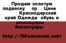 Продам золотую подвеску 585пр. › Цена ­ 2 000 - Краснодарский край Одежда, обувь и аксессуары » Аксессуары   